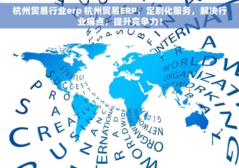 杭州贸易行业erp 杭州贸易ERP，定制化服务，解决行业痛点，提升竞争力！