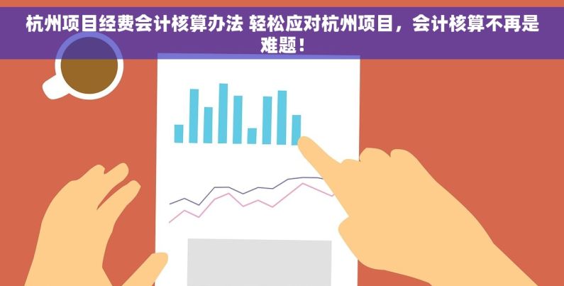 杭州项目经费会计核算办法 轻松应对杭州项目，会计核算不再是难题！