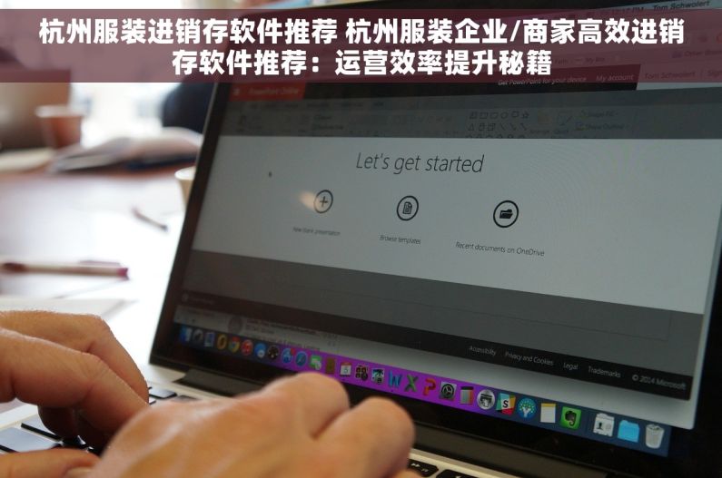杭州服装进销存软件推荐 杭州服装企业/商家高效进销存软件推荐：运营效率提升秘籍