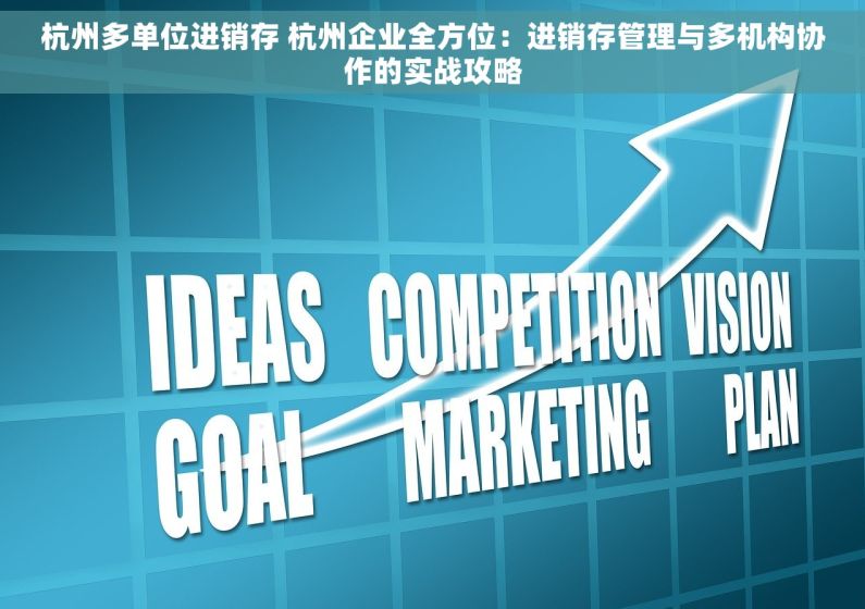 杭州多单位进销存 杭州企业全方位：进销存管理与多机构协作的实战攻略