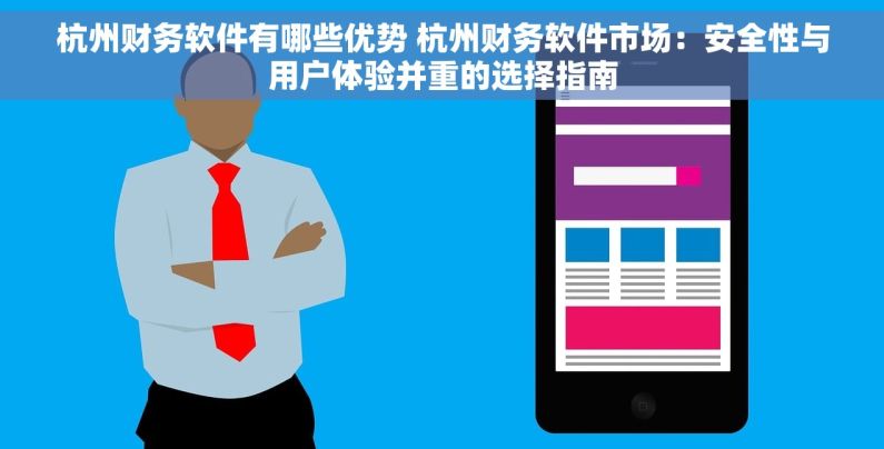 杭州财务软件有哪些优势 杭州财务软件市场：安全性与用户体验并重的选择指南