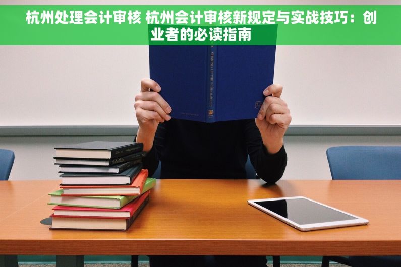 杭州处理会计审核 杭州会计审核新规定与实战技巧：创业者的必读指南