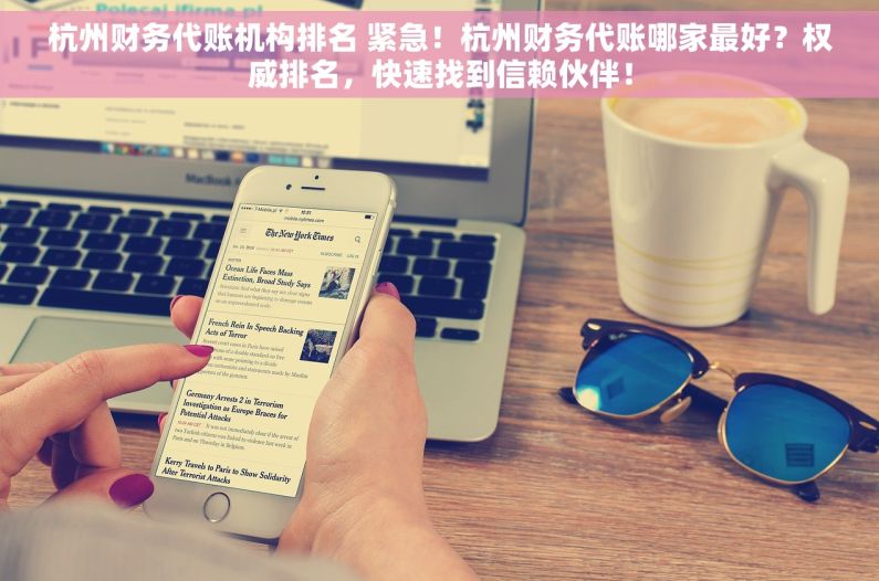 杭州财务代账机构排名 紧急！杭州财务代账哪家最好？权威排名，快速找到信赖伙伴！