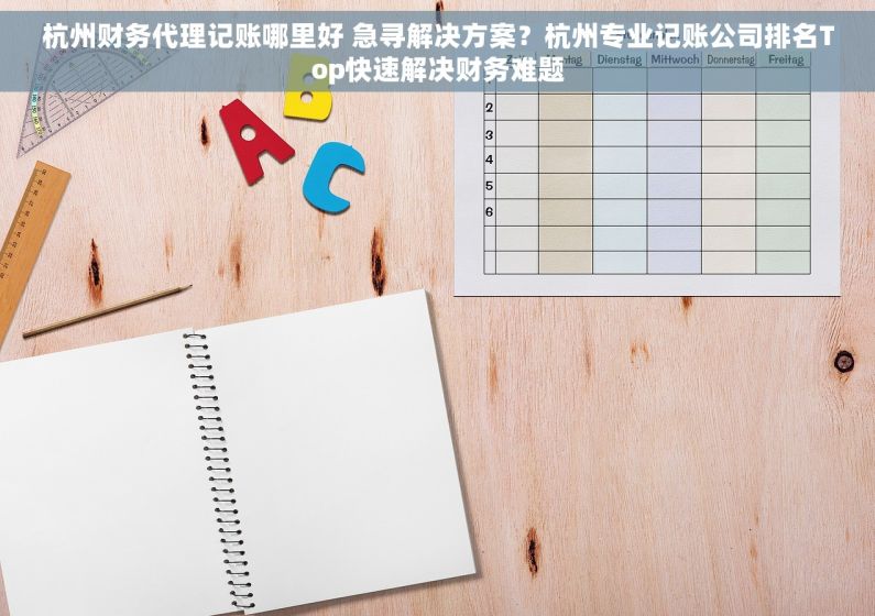杭州财务代理记账哪里好 急寻解决方案？杭州专业记账公司排名Top快速解决财务难题