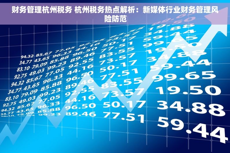 财务管理杭州税务 杭州税务热点解析：新媒体行业财务管理风险防范