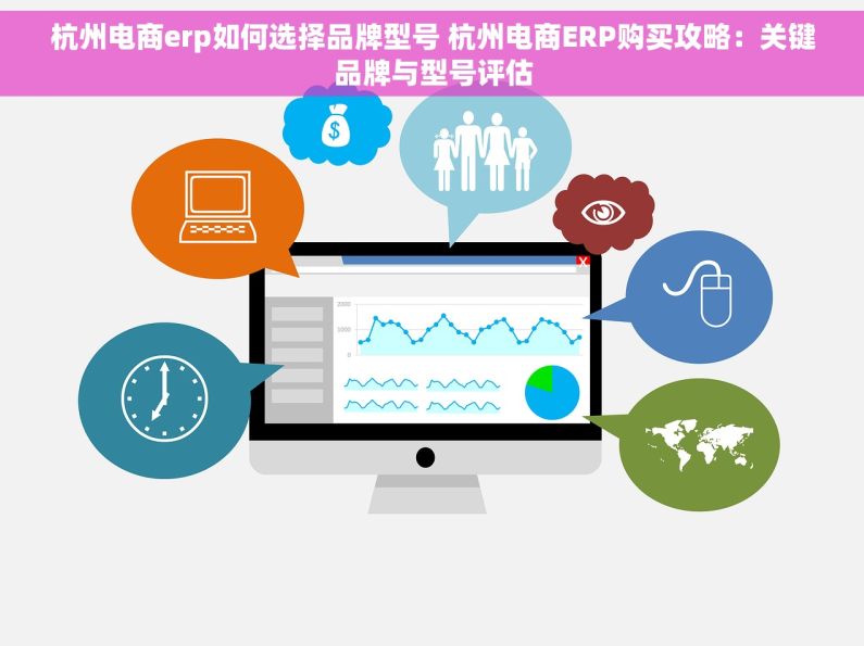 杭州电商erp如何选择品牌型号 杭州电商ERP购买攻略：关键品牌与型号评估