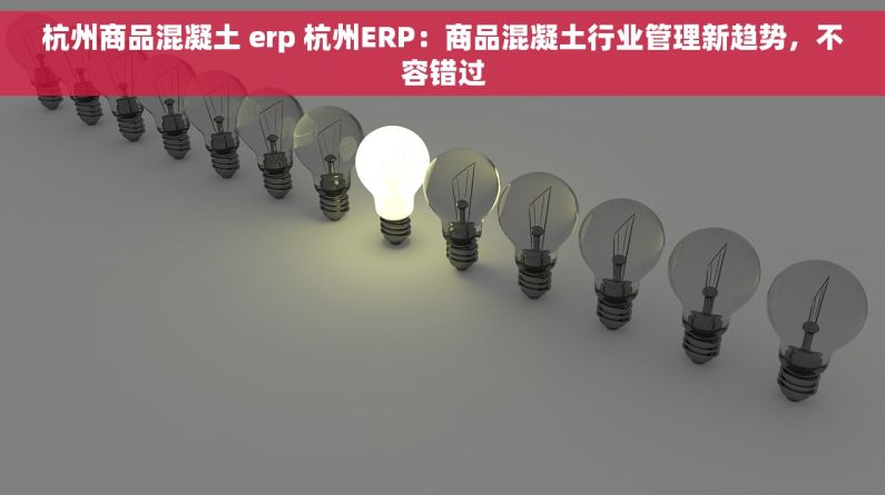 杭州商品混凝土 erp 杭州ERP：商品混凝土行业管理新趋势，不容错过