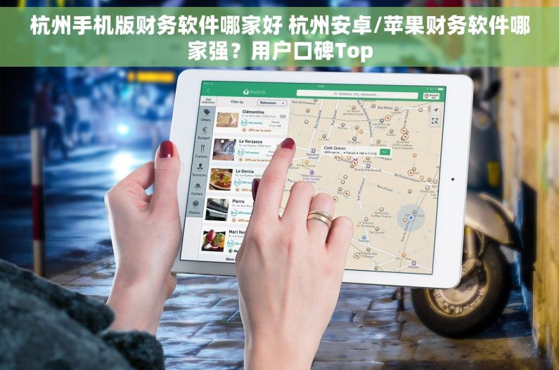 杭州手机版财务软件哪家好 杭州安卓/苹果财务软件哪家强？用户口碑Top