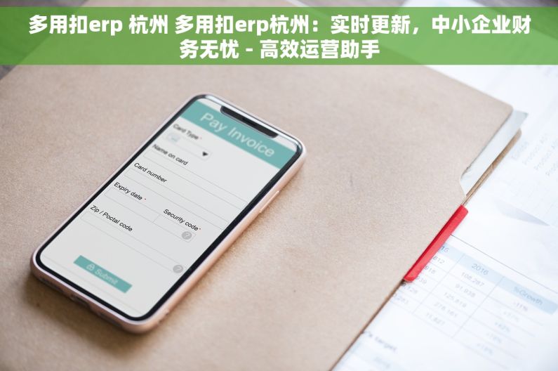 多用扣erp 杭州 多用扣erp杭州：实时更新，中小企业财务无忧 - 高效运营助手