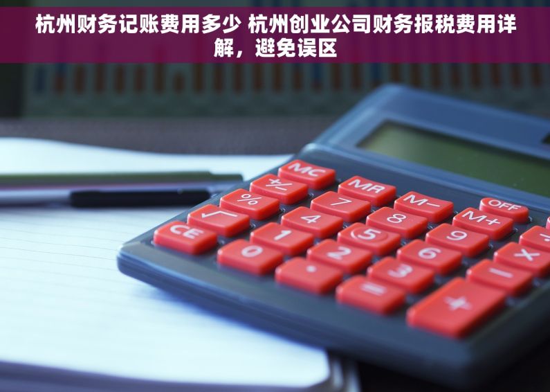 杭州财务记账费用多少 杭州创业公司财务报税费用详解，避免误区