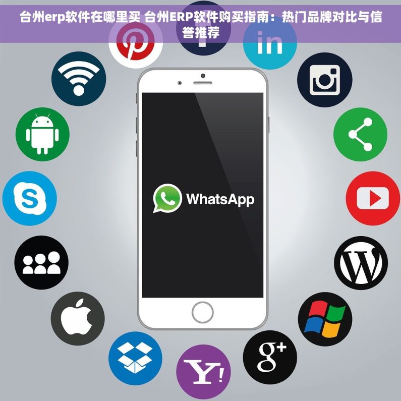 台州erp软件在哪里买 台州ERP软件购买指南：热门品牌对比与信誉推荐