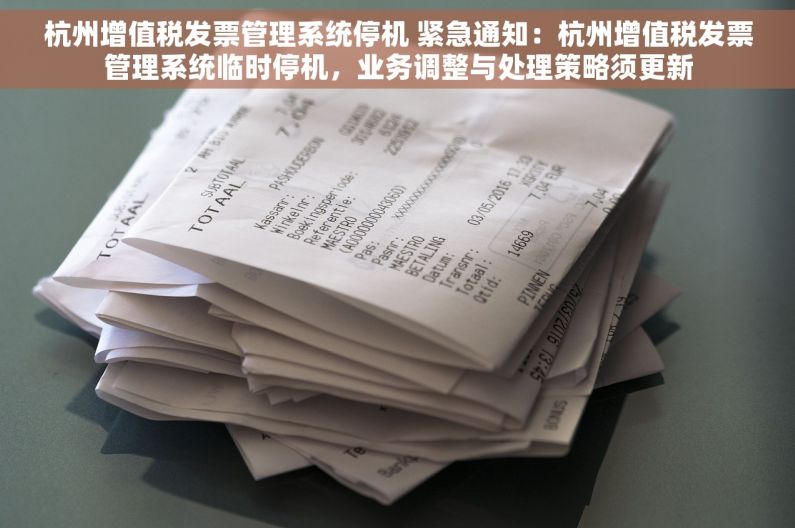 杭州增值税发票管理系统停机 紧急通知：杭州增值税发票管理系统临时停机，业务调整与处理策略须更新