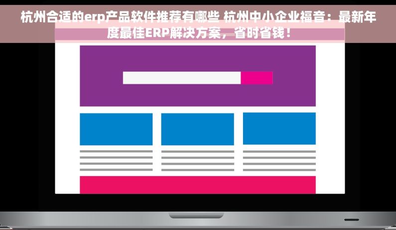 杭州合适的erp产品软件推荐有哪些 杭州中小企业福音：最新年度最佳ERP解决方案，省时省钱！