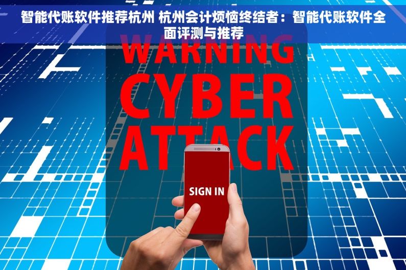 智能代账软件推荐杭州 杭州会计烦恼终结者：智能代账软件全面评测与推荐