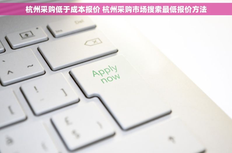 杭州采购低于成本报价 杭州采购市场搜索最低报价方法