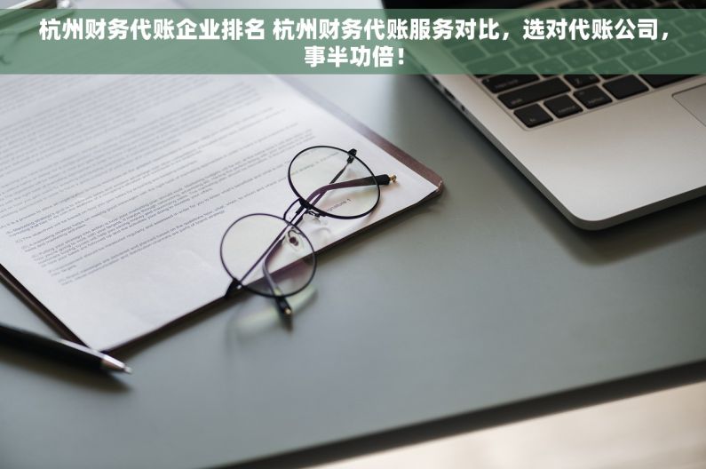 杭州财务代账企业排名 杭州财务代账服务对比，选对代账公司，事半功倍！