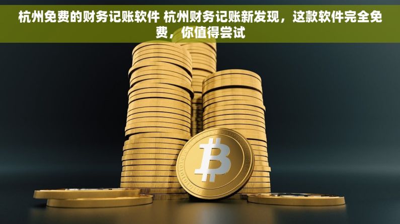 杭州免费的财务记账软件 杭州财务记账新发现，这款软件完全免费，你值得尝试