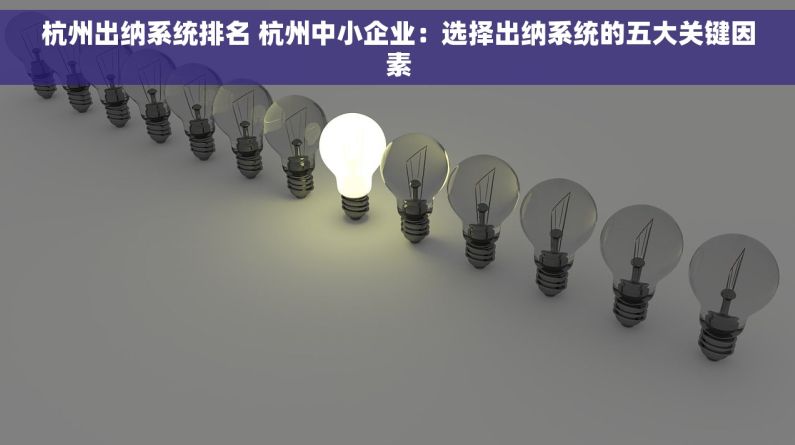 杭州出纳系统排名 杭州中小企业：选择出纳系统的五大关键因素