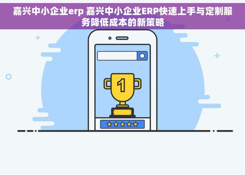 嘉兴中小企业erp 嘉兴中小企业ERP快速上手与定制服务降低成本的新策略