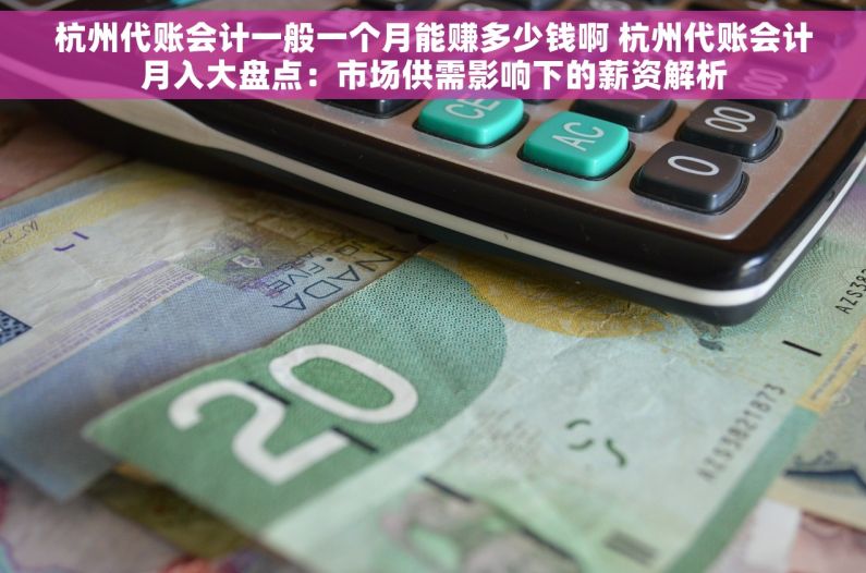 杭州代账会计一般一个月能赚多少钱啊 杭州代账会计月入大盘点：市场供需影响下的薪资解析