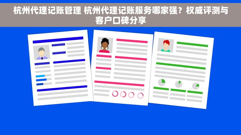 杭州代理记账管理 杭州代理记账服务哪家强？权威评测与客户口碑分享
