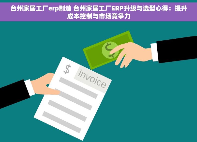 台州家居工厂erp制造 台州家居工厂ERP升级与选型心得：提升成本控制与市场竞争力