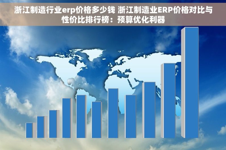 浙江制造行业erp价格多少钱 浙江制造业ERP价格对比与性价比排行榜：预算优化利器