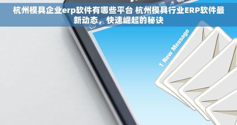 杭州模具企业erp软件有哪些平台 杭州模具行业ERP软件最新动态，快速崛起的秘诀