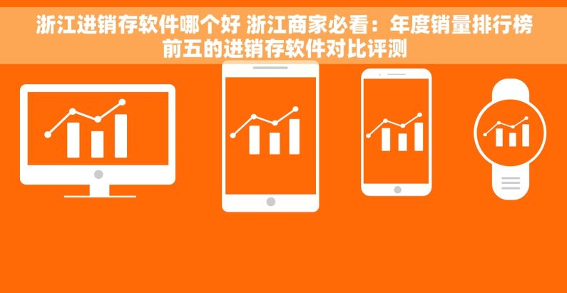 浙江进销存软件哪个好 浙江商家必看：年度销量排行榜前五的进销存软件对比评测