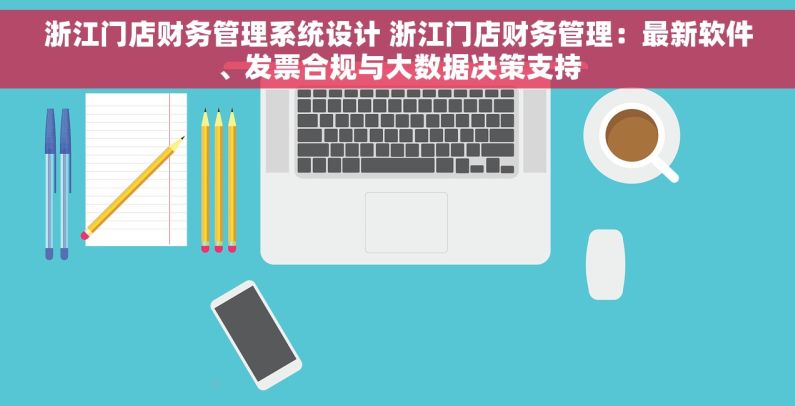 浙江门店财务管理系统设计 浙江门店财务管理：最新软件、发票合规与大数据决策支持
