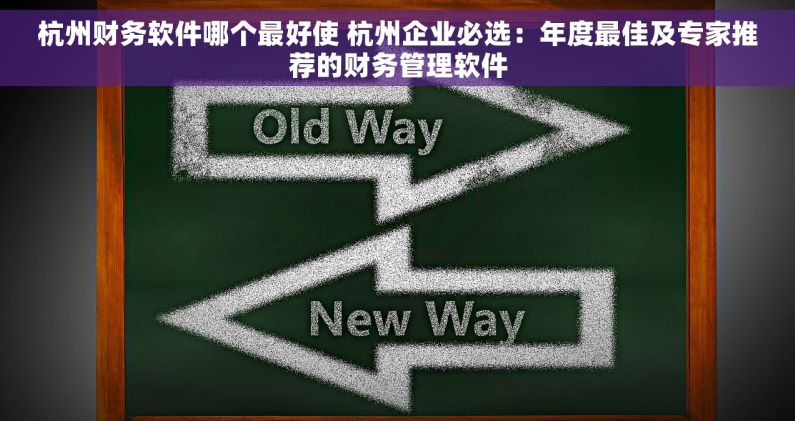 杭州财务软件哪个最好使 杭州企业必选：年度最佳及专家推荐的财务管理软件