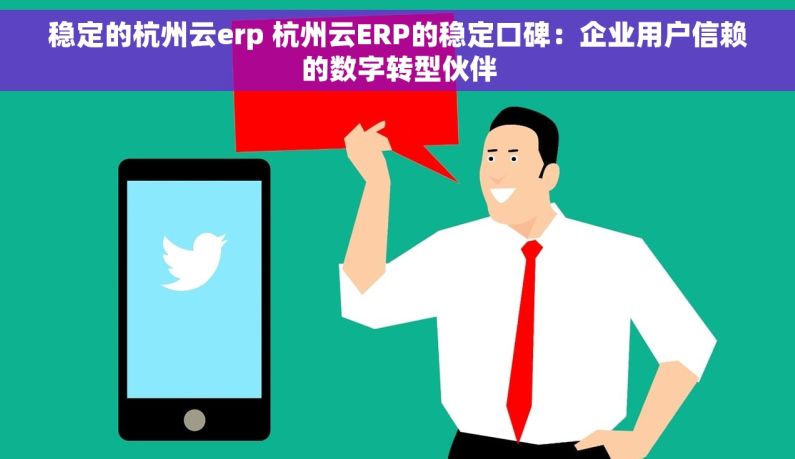 稳定的杭州云erp 杭州云ERP的稳定口碑：企业用户信赖的数字转型伙伴