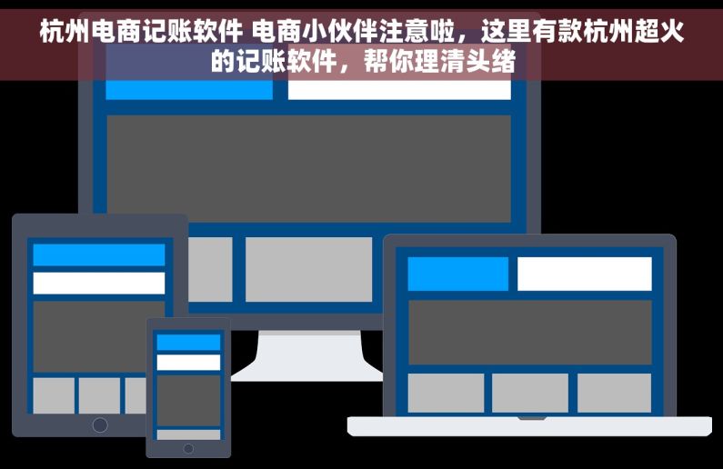 杭州电商记账软件 电商小伙伴注意啦，这里有款杭州超火的记账软件，帮你理清头绪