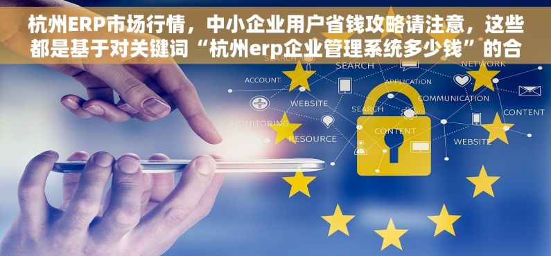 杭州ERP市场行情，中小企业用户省钱攻略请注意，这些都是基于对关键词“杭州erp企业管理系统多少钱”的合理推测和一般性讨论，实际价格会因具体供应商、规模、定制化需求等因素而异。