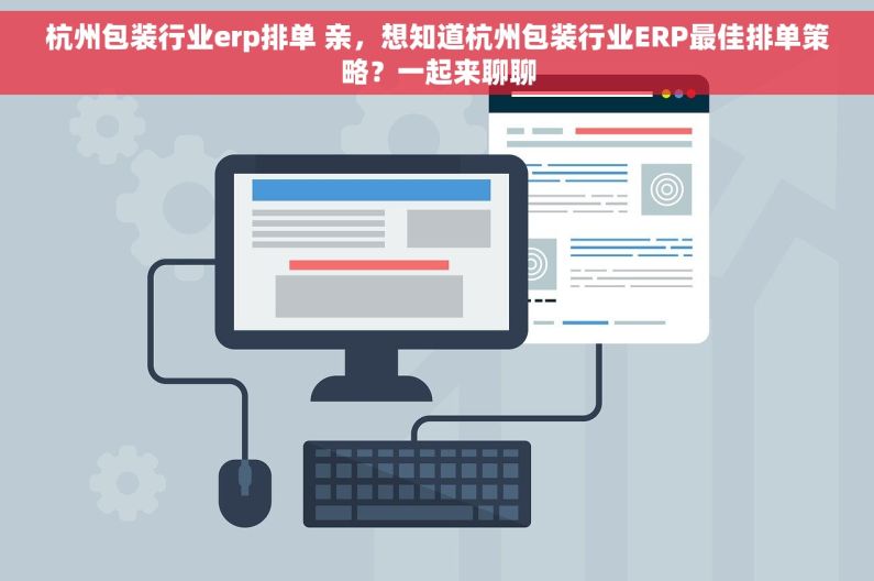 杭州包装行业erp排单 亲，想知道杭州包装行业ERP最佳排单策略？一起来聊聊