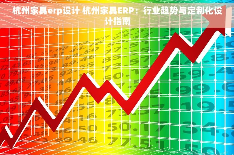 杭州家具erp设计 杭州家具ERP：行业趋势与定制化设计指南