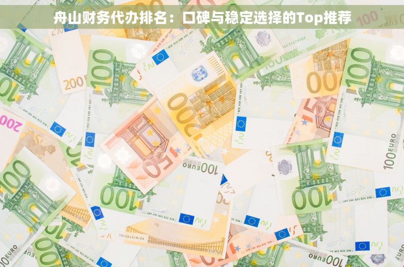 舟山财务代办排名：口碑与稳定选择的Top推荐