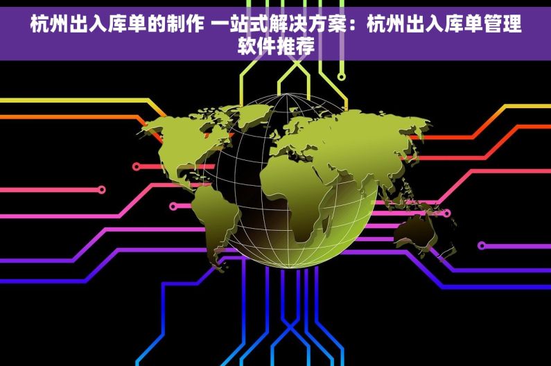 杭州出入库单的制作 一站式解决方案：杭州出入库单管理软件推荐