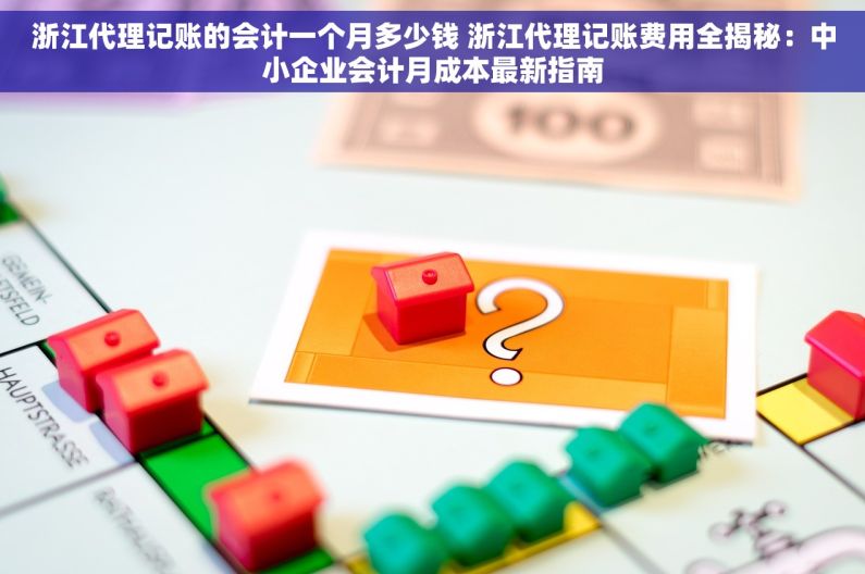 浙江代理记账的会计一个月多少钱 浙江代理记账费用全揭秘：中小企业会计月成本最新指南