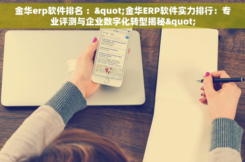 金华erp软件排名 ："金华ERP软件实力排行：专业评测与企业数字化转型揭秘"