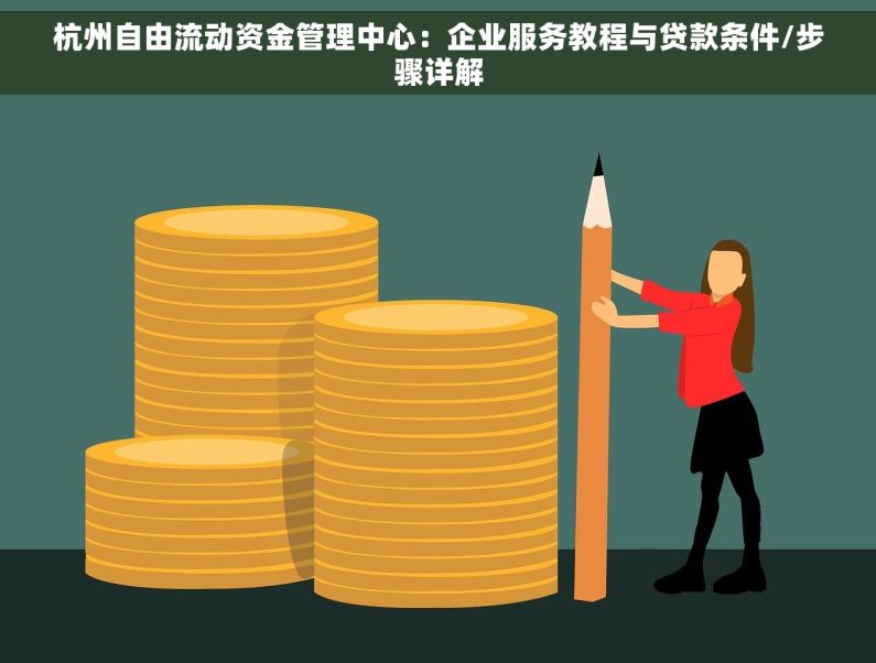 杭州自由流动资金管理中心：企业服务教程与贷款条件/步骤详解