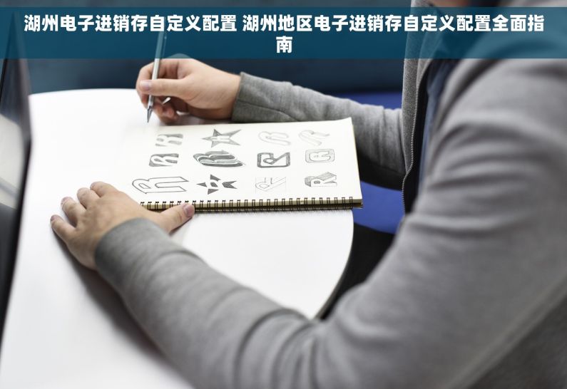 湖州电子进销存自定义配置 湖州地区电子进销存自定义配置全面指南