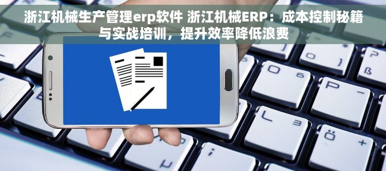 浙江机械生产管理erp软件 浙江机械ERP：成本控制秘籍与实战培训，提升效率降低浪费