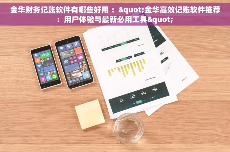 金华财务记账软件有哪些好用 ："金华高效记账软件推荐：用户体验与最新必用工具" 