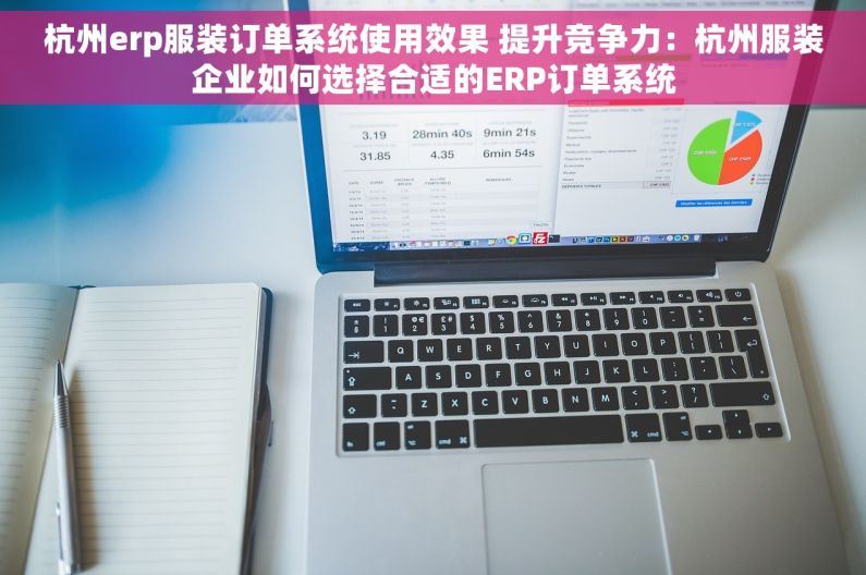 杭州erp服装订单系统使用效果 提升竞争力：杭州服装企业如何选择合适的ERP订单系统