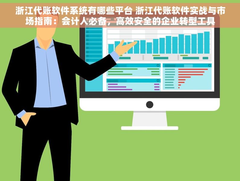 浙江代账软件系统有哪些平台 浙江代账软件实战与市场指南：会计人必备，高效安全的企业转型工具