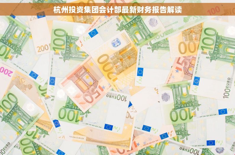 杭州投资集团会计部最新财务报告解读