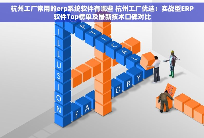 杭州工厂常用的erp系统软件有哪些 杭州工厂优选：实战型ERP软件Top榜单及最新技术口碑对比