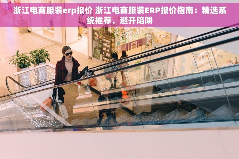 浙江电商服装erp报价 浙江电商服装ERP报价指南：精选系统推荐，避开陷阱