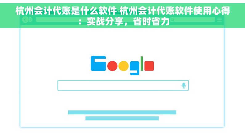 杭州会计代账是什么软件 杭州会计代账软件使用心得：实战分享，省时省力